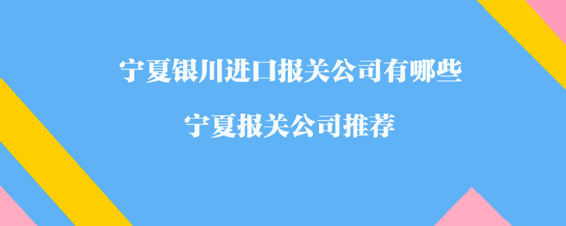 寧夏銀川進口報關公司有哪些？寧夏報關公司推薦