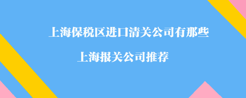 上海保稅區(qū)進(jìn)口清關(guān)公司有那些?上海報關(guān)公司推薦