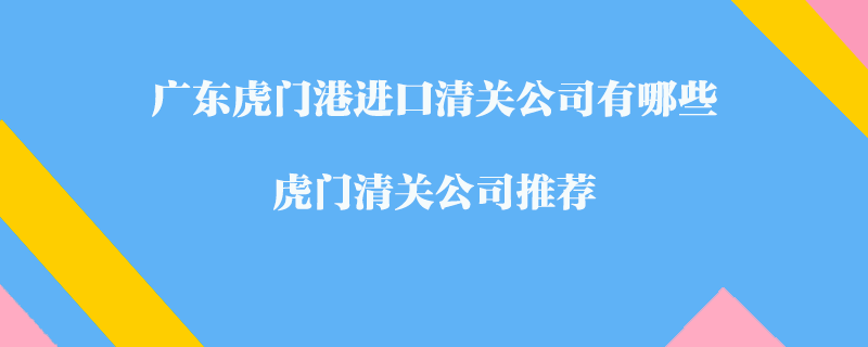 廣東虎門(mén)港進(jìn)口清關(guān)公司有哪些？虎門(mén)清關(guān)公司推薦