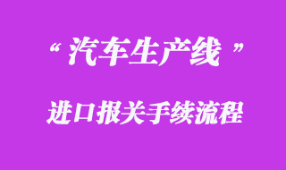 汽車生產(chǎn)線進(jìn)口報關(guān)流程