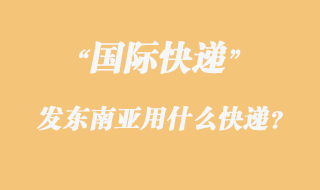 發東南亞用什么國際快遞？