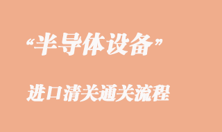 二手半導(dǎo)體設(shè)備進(jìn)口清關(guān)