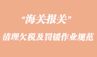 海關(guān)清理欠稅及罰鍰作業(yè)規(guī)范
