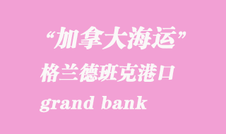 加拿大海運(yùn)港口：格蘭德班克（grand bank）港口