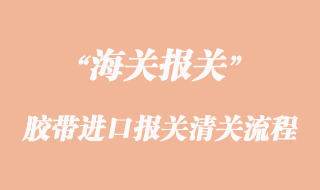 膠帶進(jìn)口報(bào)關(guān)清關(guān)流程