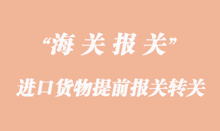 進(jìn)口貨物提前報關(guān)轉(zhuǎn)關(guān)