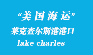 美國海運(yùn)港口：萊克查爾斯港（lake charles）港口