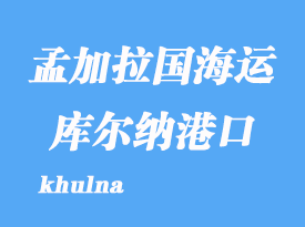 孟加拉國海運(yùn)港口：庫爾納（khulna）港口