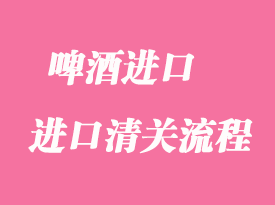 啤酒進口報關清關操作流程