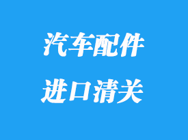 汽車(chē)配件進(jìn)口清關(guān)怎么做_香港海運(yùn)拼箱汽車(chē)配件注意事項(xiàng)