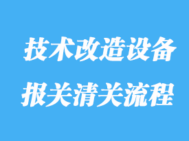 如何辦理技術改造設備進口清關流程