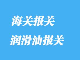 潤(rùn)滑油進(jìn)口報(bào)關(guān)清關(guān)