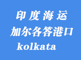 印度海運(yùn)港口：加爾各答（kolkata）港口