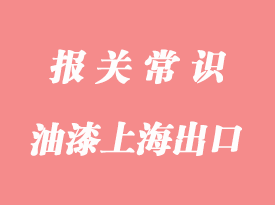 品牌油漆上海港出口通關(guān)操作要點分析