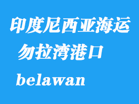 印度尼西亞海運(yùn)港口：勿拉灣（belawan）港口