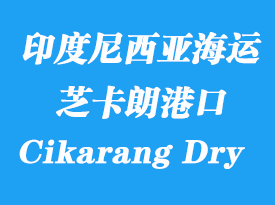 印度尼西亞海運(yùn)港口：芝卡朗（Cikarang Dry Port）港口