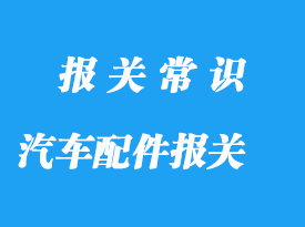 上海進(jìn)口汽車配件報關(guān)公司:配件報關(guān)主要有這3個階段